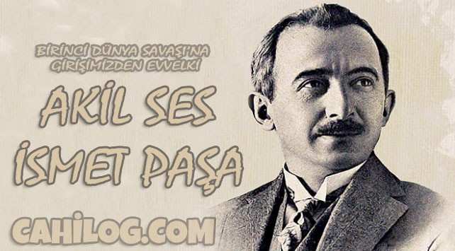 Birinci Dünya Savaşı’na girişimizden evvelki akîl ses: İsmet Paşa